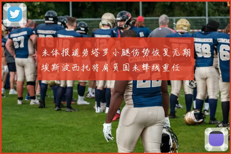米体报道劳塔罗小腿伤势恢复无期埃斯波西托将肩负国米锋线重任