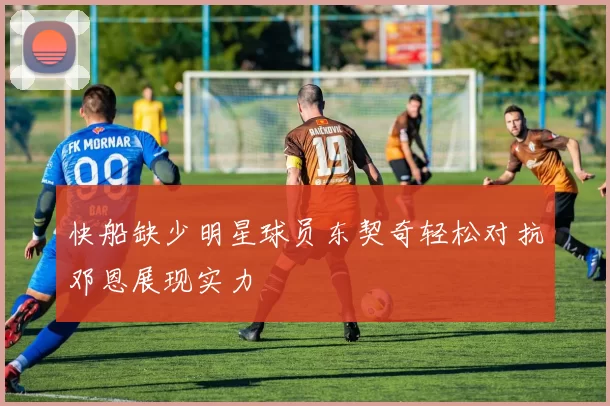 快船缺少明星球员东契奇轻松对抗邓恩展现实力