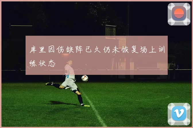 库里因伤缺阵已久仍未恢复场上训练状态